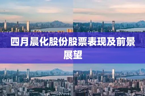 四月晨化股份股票表現及前景展望