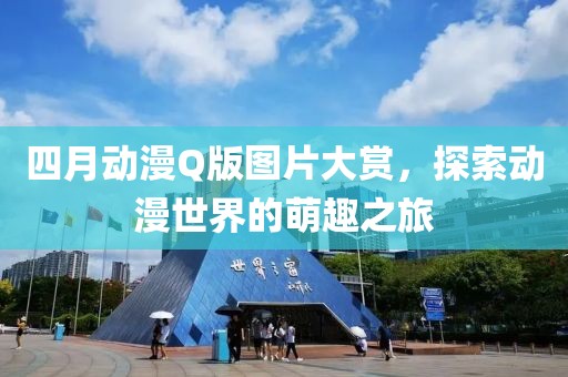 四月動漫Q版圖片大賞，探索動漫世界的萌趣之旅