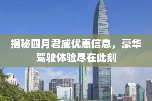 揭秘四月君威優惠信息，豪華駕駛體驗盡在此刻