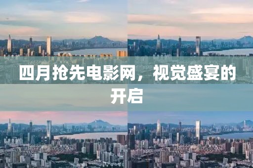 四月搶先電影網，視覺盛宴的開啟