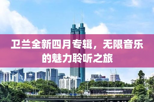 衛蘭全新四月專輯，無限音樂的魅力聆聽之旅