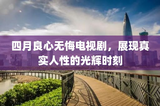 四月良心無悔電視劇，展現真實人性的光輝時刻
