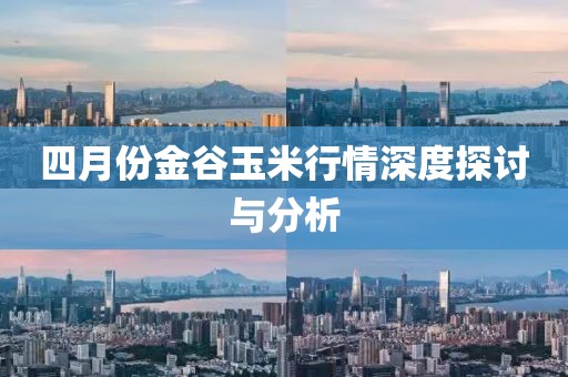 四月份金谷玉米行情深度探討與分析