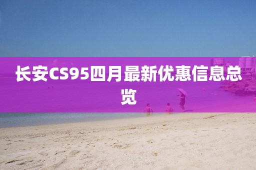 長安CS95四月最新優惠信息總覽