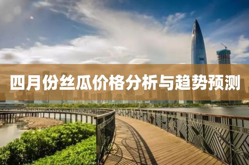 四月份絲瓜價格分析與趨勢預測