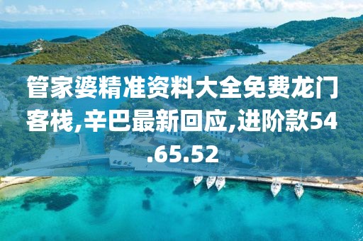 管家婆精準資料大全免費龍門客棧,辛巴最新回應,進階款54.65.52