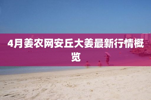 4月姜農網安丘大姜最新行情概覽