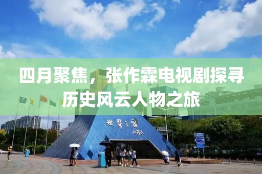 四月聚焦，張作霖電視劇探尋歷史風云人物之旅