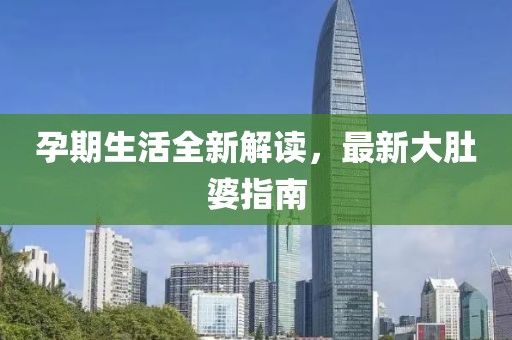 孕期生活全新解讀，最新大肚婆指南