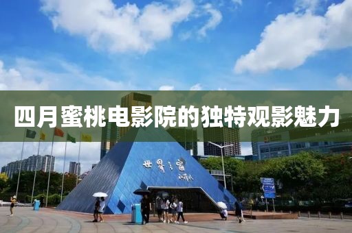 四月蜜桃電影院的獨特觀影魅力