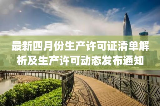 最新四月份生產許可證清單解析及生產許可動態發布通知