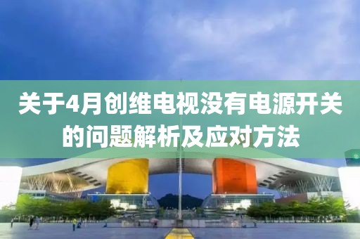 關于4月創維電視沒有電源開關的問題解析及應對方法