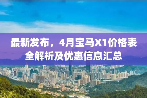 最新發布，4月寶馬X1價格表全解析及優惠信息匯總
