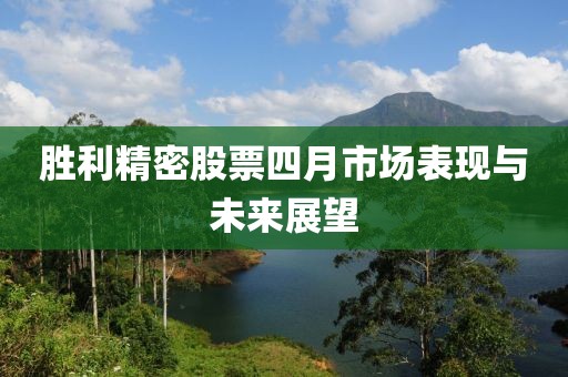 勝利精密股票四月市場表現與未來展望