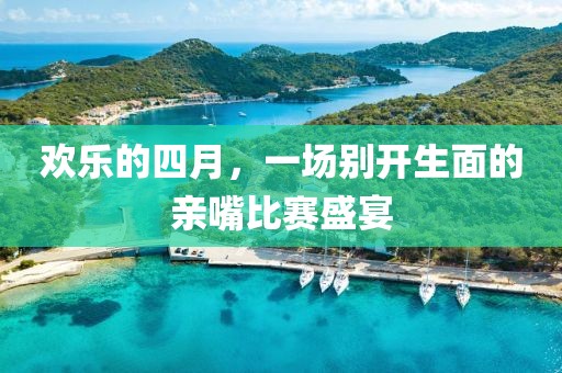 歡樂的四月，一場別開生面的親嘴比賽盛宴