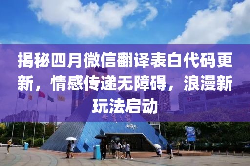 揭秘四月微信翻譯表白代碼更新，情感傳遞無障礙，浪漫新玩法啟動