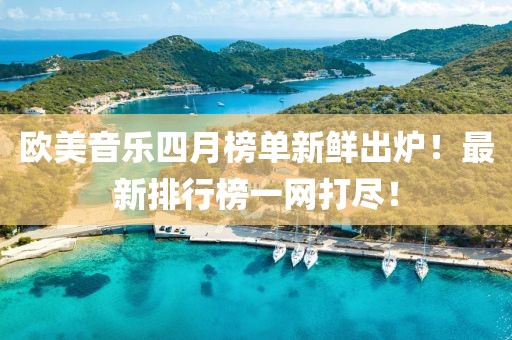 歐美音樂四月榜單新鮮出爐！最新排行榜一網打盡！