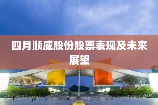 四月順威股份股票表現及未來展望