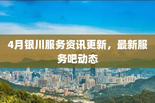 4月銀川服務資訊更新，最新服務吧動態