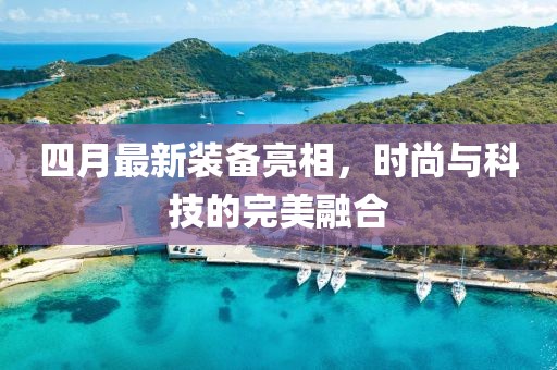 四月最新裝備亮相，時尚與科技的完美融合