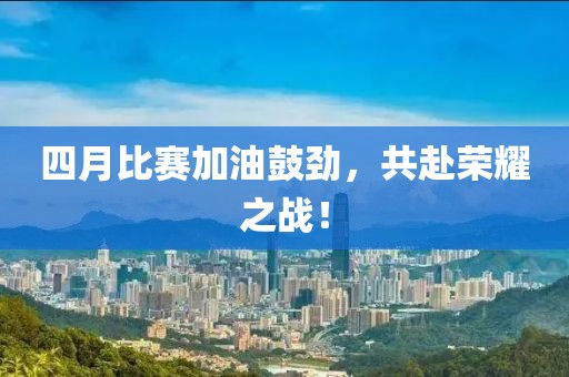 四月比賽加油鼓勁，共赴榮耀之戰！