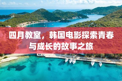 四月教室，韓國電影探索青春與成長的故事之旅