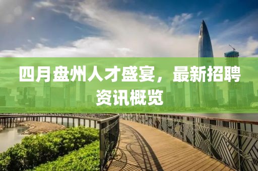 四月盤州人才盛宴，最新招聘資訊概覽