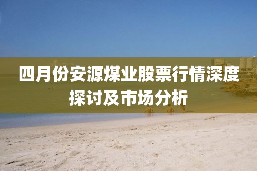 四月份安源煤業股票行情深度探討及市場分析