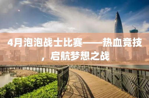 4月泡泡戰士比賽——熱血競技，啟航夢想之戰