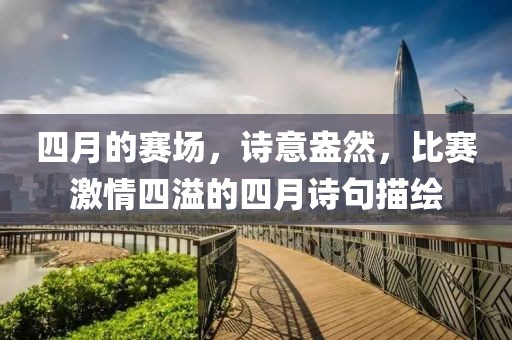 四月的賽場，詩意盎然，比賽激情四溢的四月詩句描繪