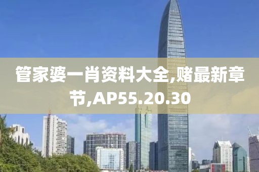 管家婆一肖資料大全,賭最新章節,AP55.20.30