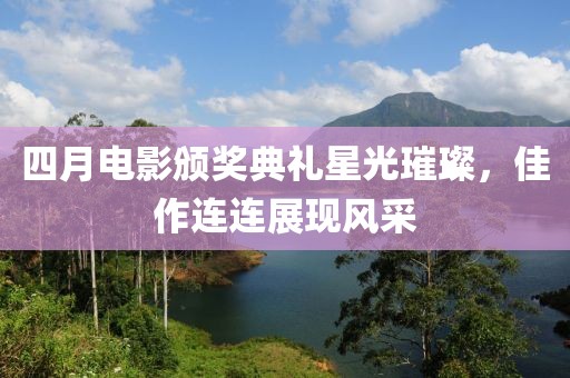 四月電影頒獎典禮星光璀璨，佳作連連展現風采