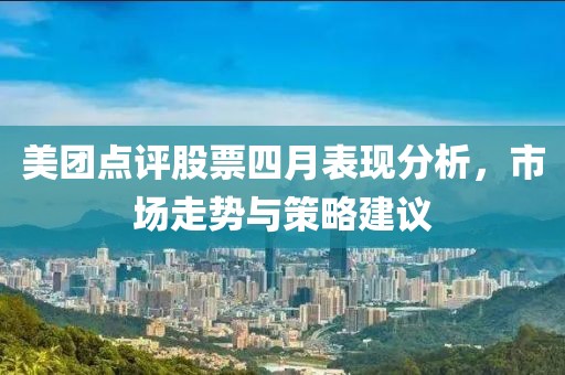 美團點評股票四月表現分析，市場走勢與策略建議