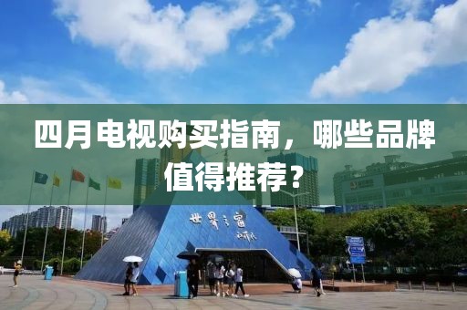 四月電視購買指南，哪些品牌值得推薦？