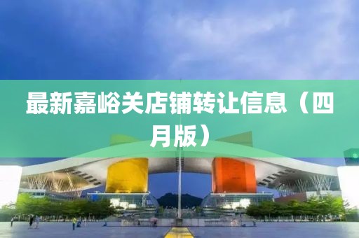 最新嘉峪關店鋪轉讓信息（四月版）