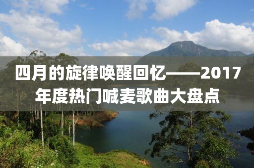 四月的旋律喚醒回憶——2017年度熱門喊麥歌曲大盤點