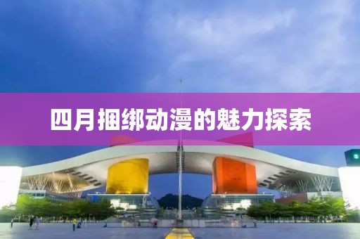 四月捆綁動漫的魅力探索