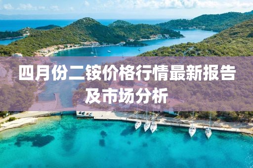 四月份二銨價格行情最新報告及市場分析