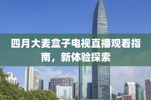 四月大麥盒子電視直播觀看指南，新體驗探索