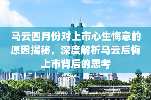馬云四月份對上市心生悔意的原因揭秘，深度解析馬云后悔上市背后的思考