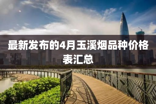 最新發布的4月玉溪煙品種價格表匯總
