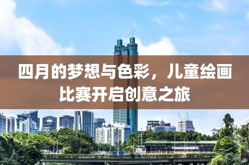 四月的夢想與色彩，兒童繪畫比賽開啟創意之旅