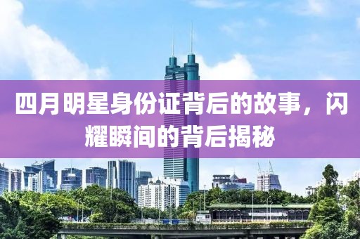 四月明星身份證背后的故事，閃耀瞬間的背后揭秘