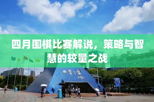 四月圍棋比賽解說，策略與智慧的較量之戰