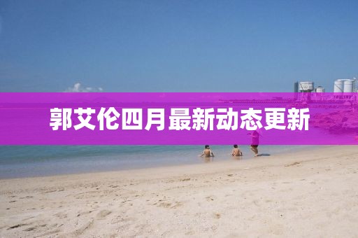 郭艾倫四月最新動態更新