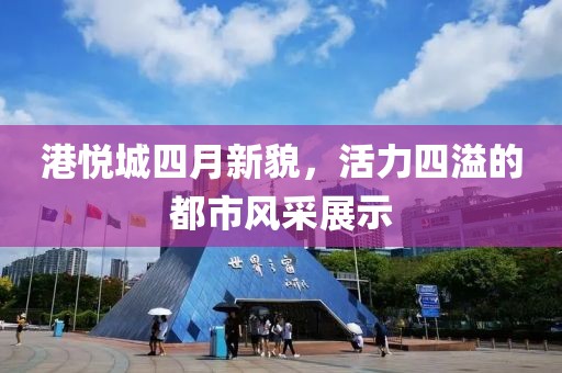 港悅城四月新貌，活力四溢的都市風采展示