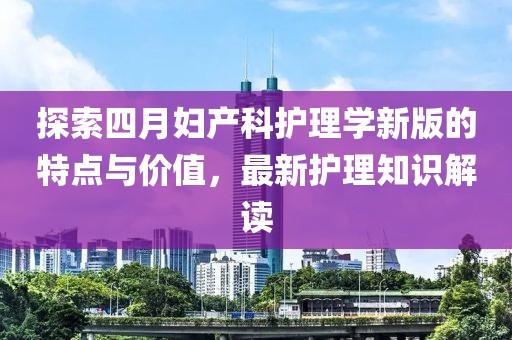 探索四月婦產科護理學新版的特點與價值，最新護理知識解讀