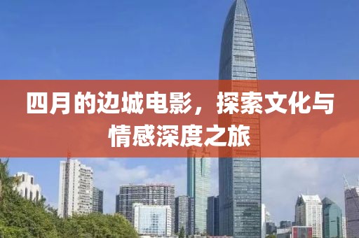 四月的邊城電影，探索文化與情感深度之旅