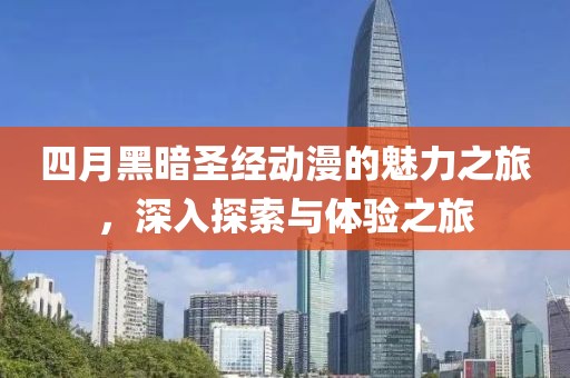 四月黑暗圣經動漫的魅力之旅，深入探索與體驗之旅