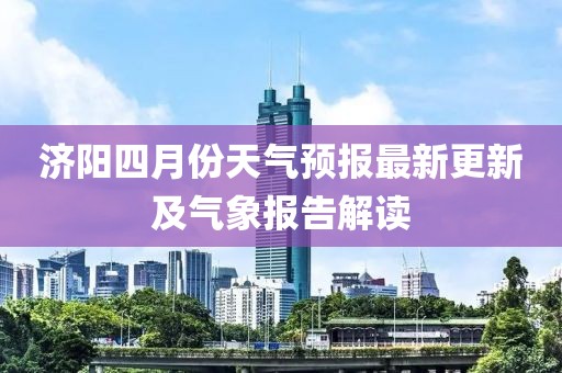 濟陽四月份天氣預報最新更新及氣象報告解讀